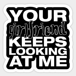 Your girlfriend keeps looking at me - A cheeky quote design to tease people around you! Available in T shirts, stickers, stationary and more! Sticker